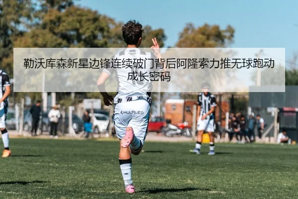 勒沃库森新星边锋连续破门背后阿隆索力推无球跑动成长密码